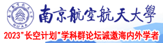 美女真人日屄视频南京航空航天大学2023“长空计划”学科群论坛诚邀海内外学者